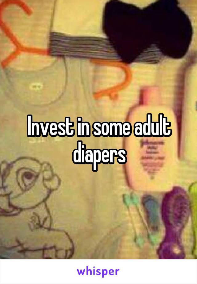 Invest in some adult diapers