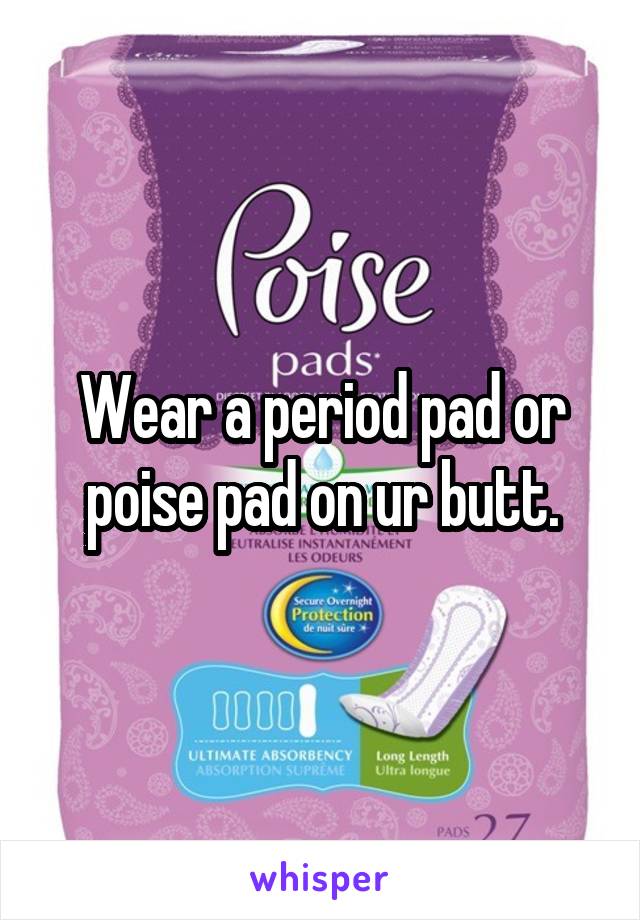 Wear a period pad or poise pad on ur butt.