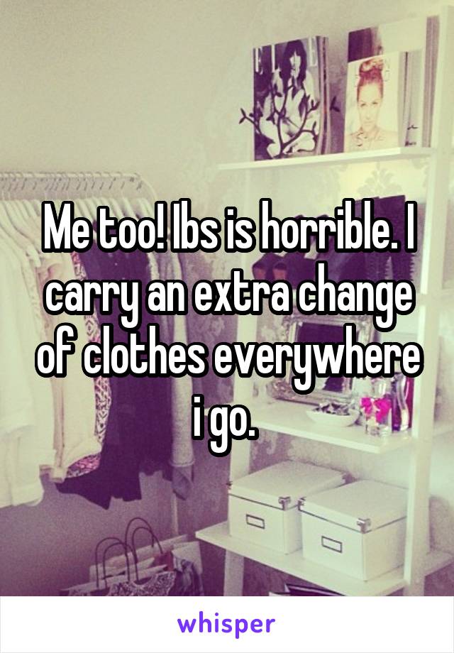 Me too! Ibs is horrible. I carry an extra change of clothes everywhere i go. 