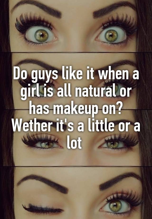 do-guys-like-it-when-a-girl-is-all-natural-or-has-makeup-on-wether-it