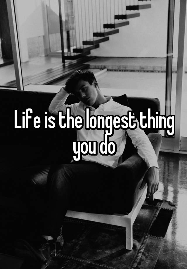 life-is-the-longest-thing-you-do