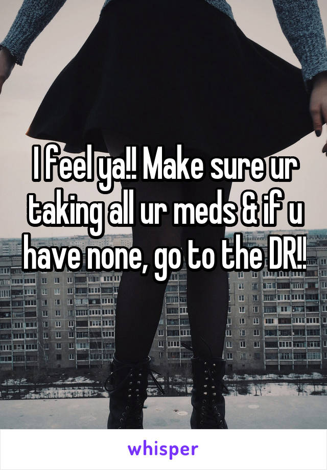 I feel ya!! Make sure ur taking all ur meds & if u have none, go to the DR!! 