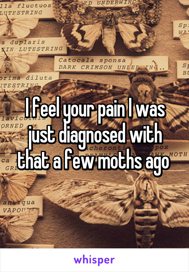 I feel your pain I was just diagnosed with that a few moths ago 