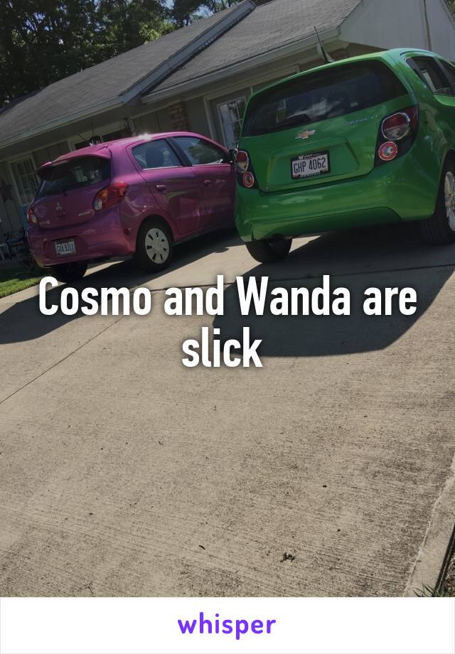 Cosmo and Wanda are slick 