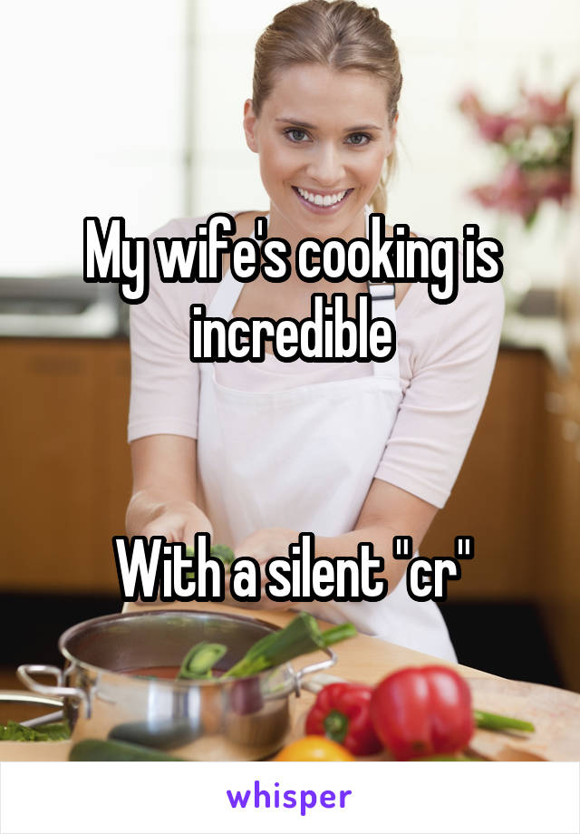My wife's cooking is incredible


With a silent "cr"