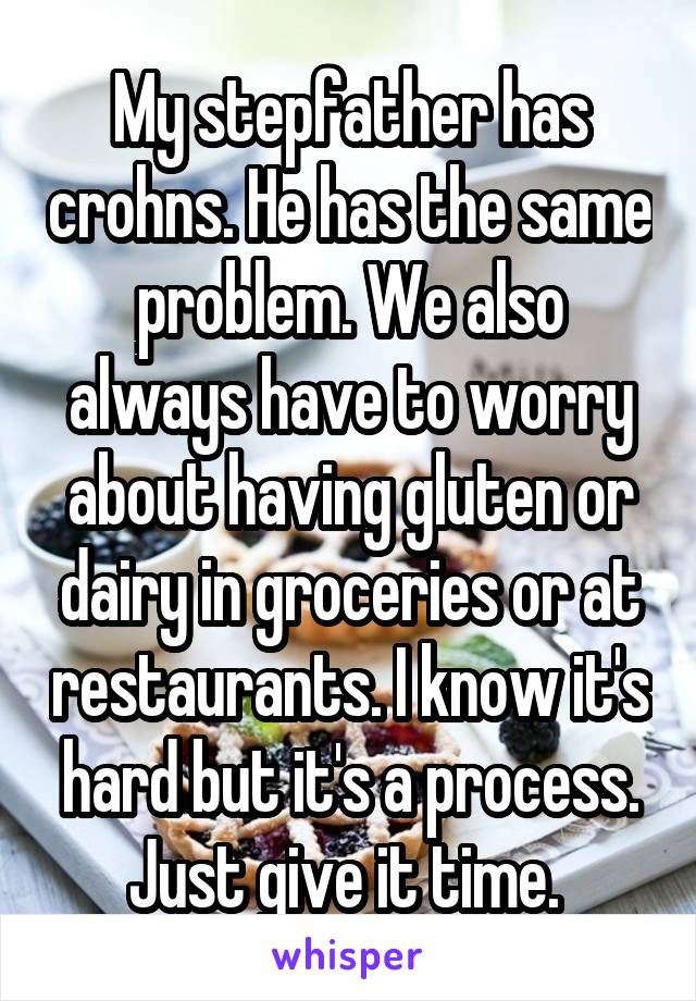 My stepfather has crohns. He has the same problem. We also always have to worry about having gluten or dairy in groceries or at restaurants. I know it's hard but it's a process. Just give it time. 