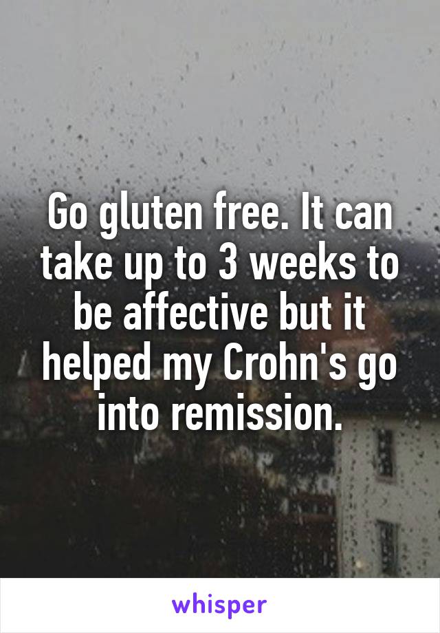 Go gluten free. It can take up to 3 weeks to be affective but it helped my Crohn's go into remission.