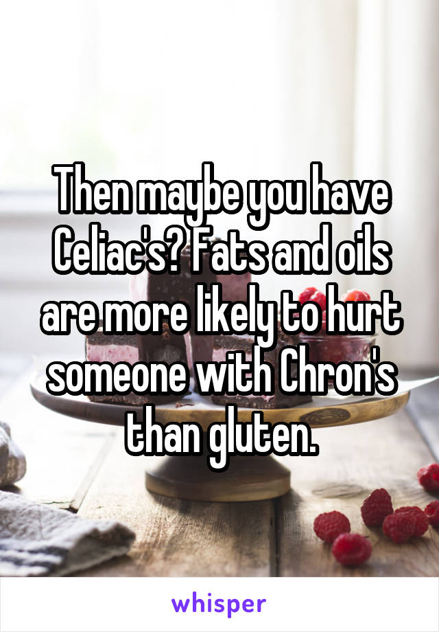 Then maybe you have Celiac's? Fats and oils are more likely to hurt someone with Chron's than gluten.