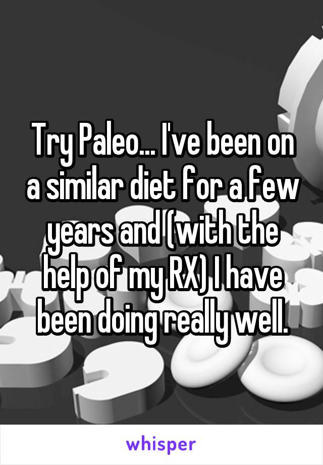 Try Paleo... I've been on a similar diet for a few years and (with the help of my RX) I have been doing really well.