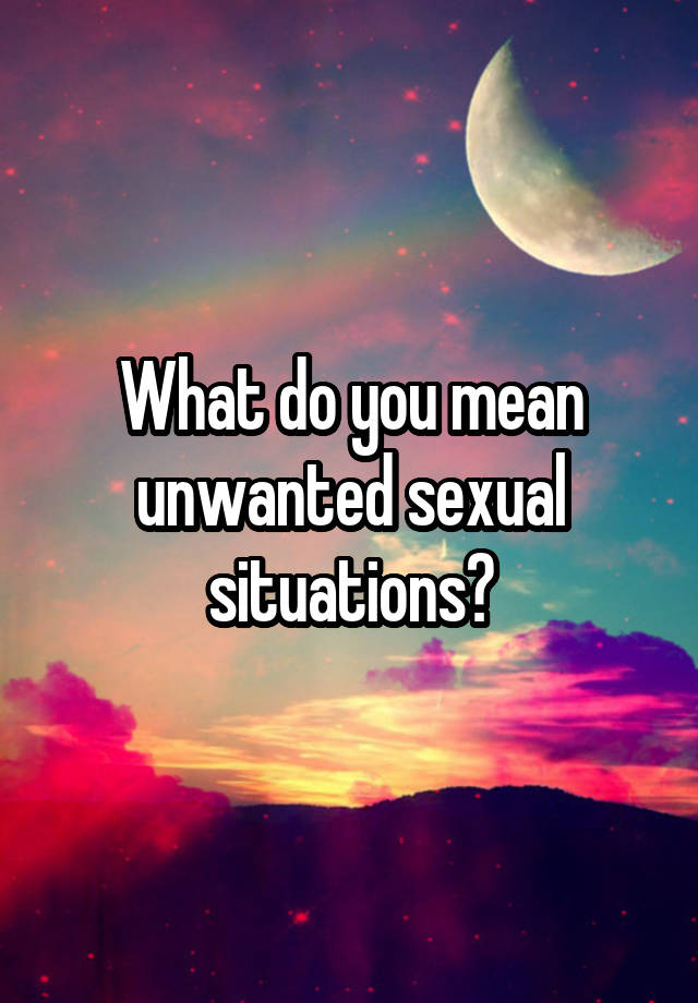 what-do-you-mean-unwanted-sexual-situations