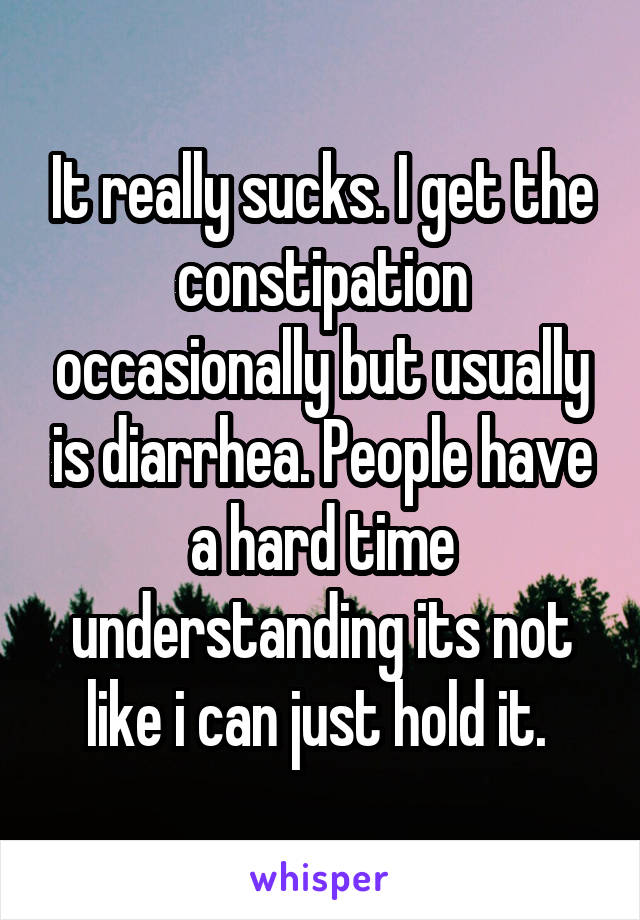 It really sucks. I get the constipation occasionally but usually is diarrhea. People have a hard time understanding its not like i can just hold it. 