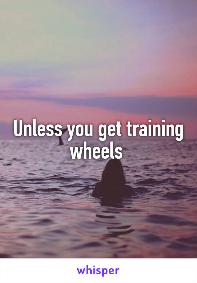 Unless you get training wheels 