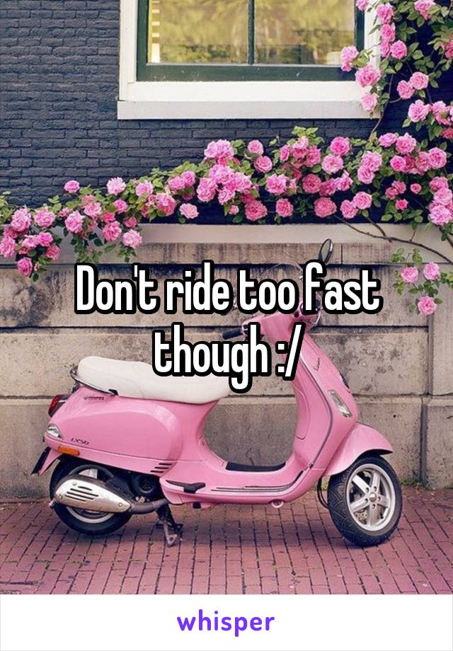 Don't ride too fast though :/