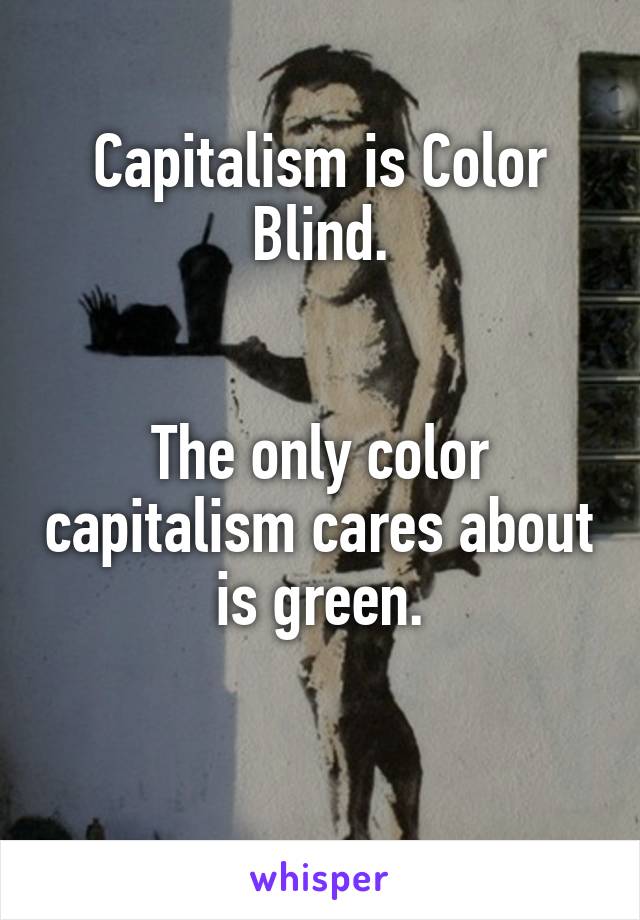 Capitalism is Color Blind.


The only color capitalism cares about is green.

