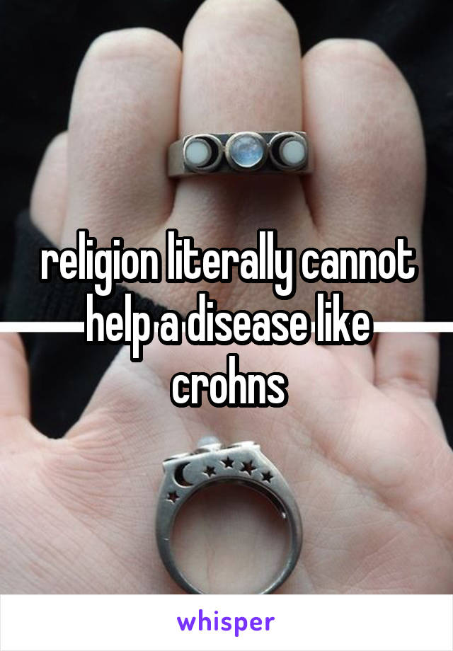 religion literally cannot help a disease like crohns