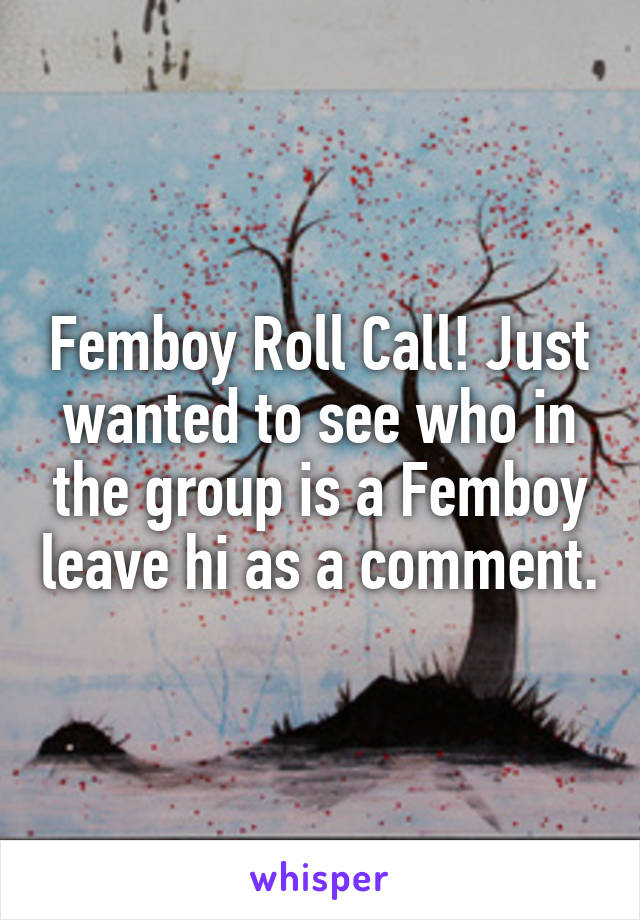 Femboy Roll Call! Just wanted to see who in the group is a Femboy leave hi as a comment.