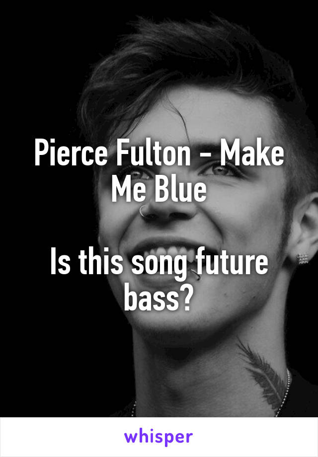 Pierce Fulton - Make Me Blue

Is this song future bass?