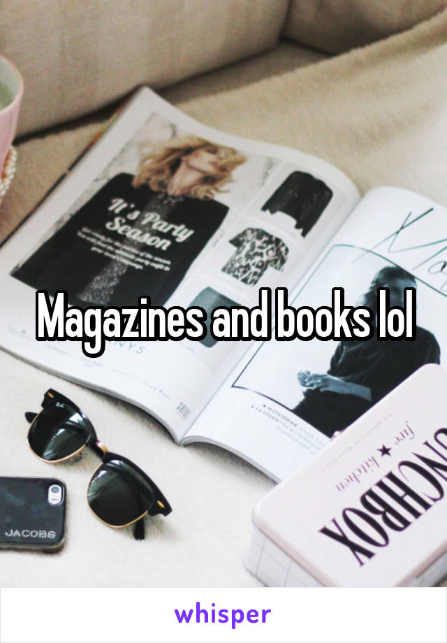 Magazines and books lol