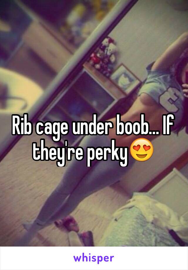Rib cage under boob... If they're perky😍