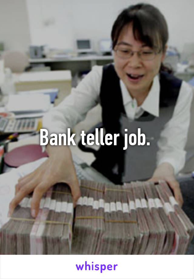 Bank teller job. 