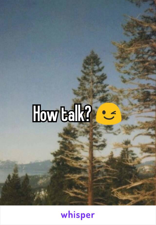 How talk? 😉