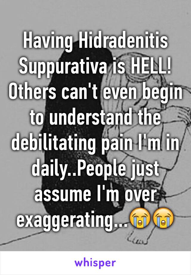 Having Hidradenitis Suppurativa is HELL! 
Others can't even begin to understand the debilitating pain I'm in daily..People just assume I'm over exaggerating...😭😭

