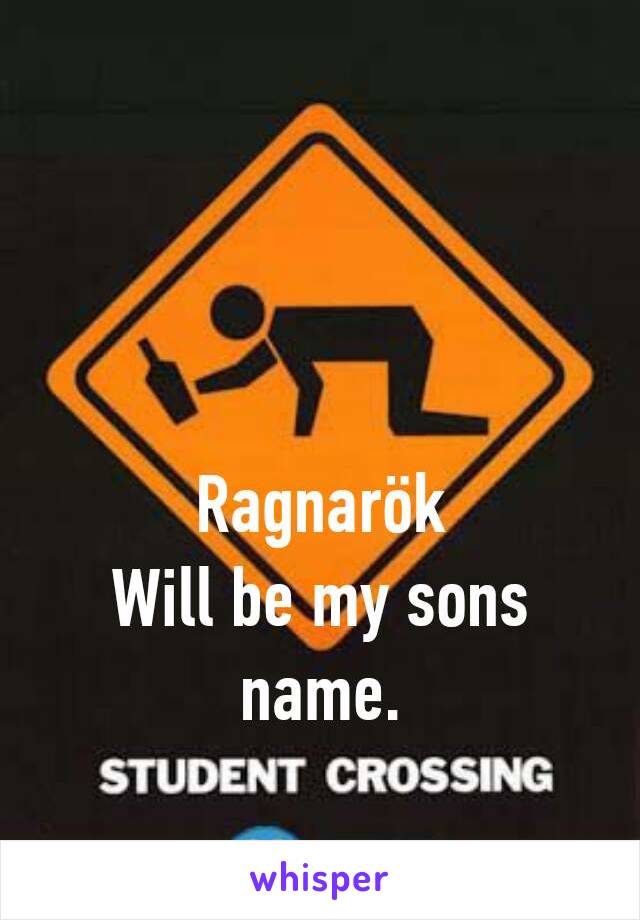 Ragnarök
Will be my sons name.