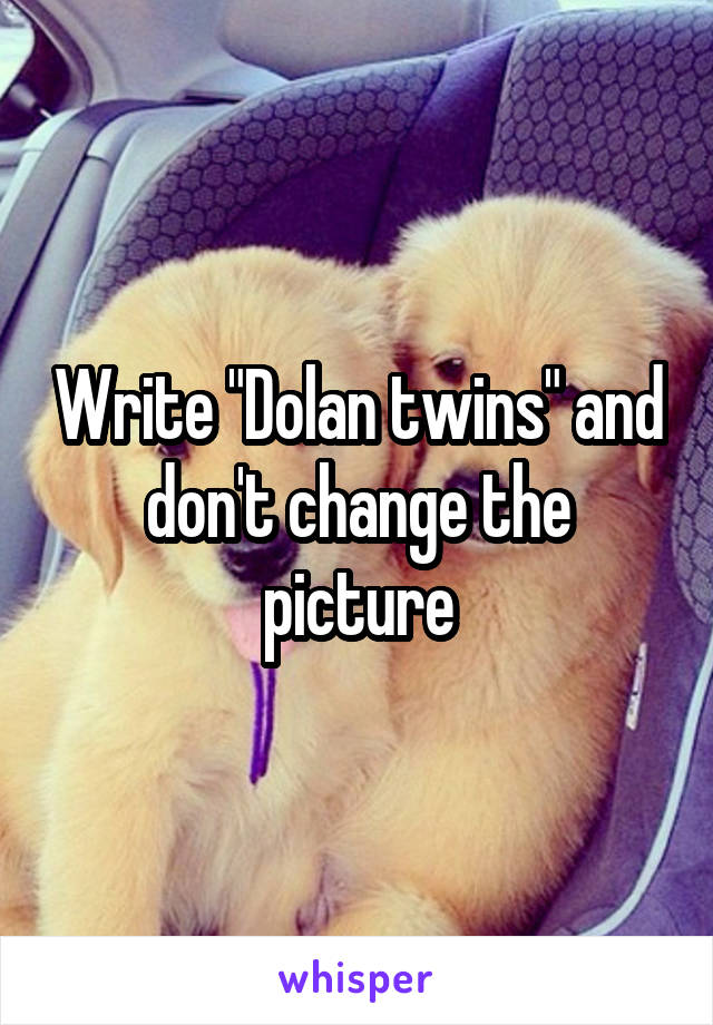 Write "Dolan twins" and don't change the picture