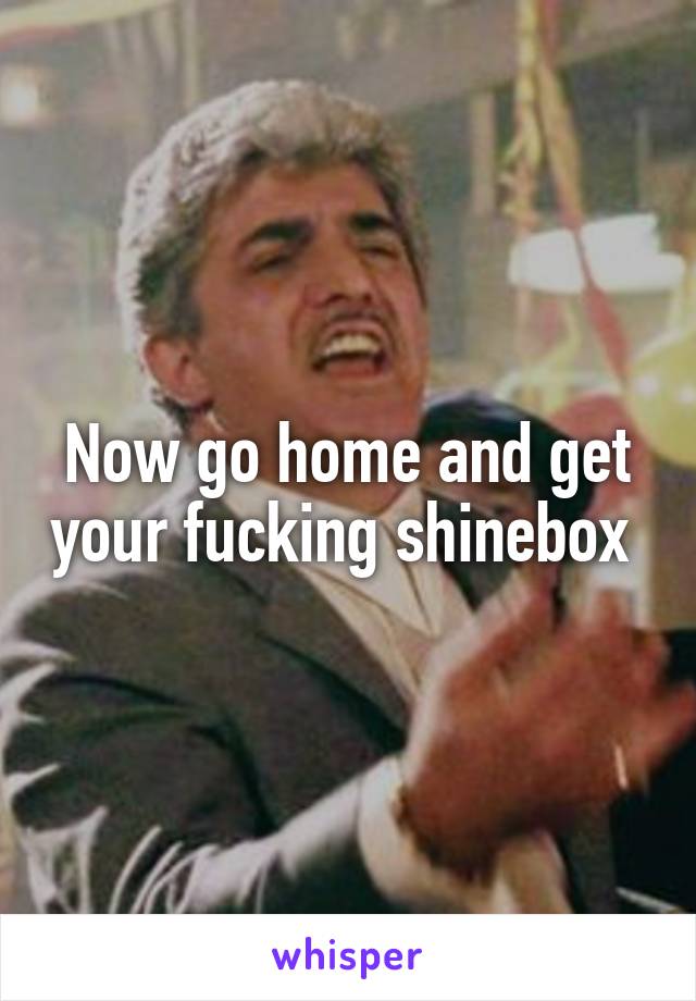Now go home and get your fucking shinebox 