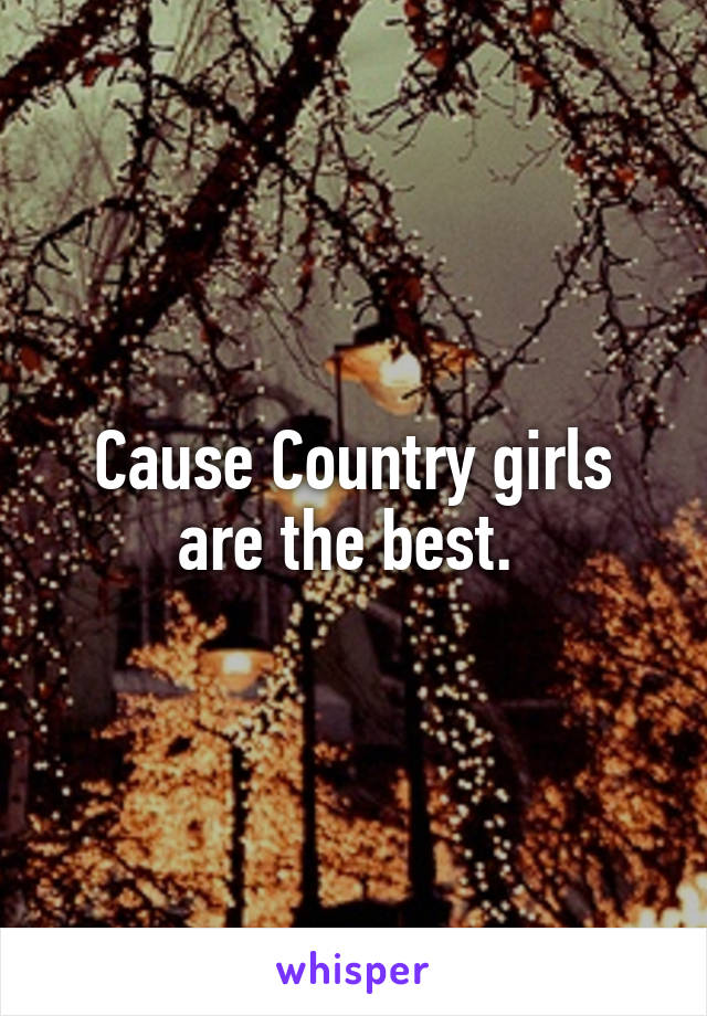 Cause Country girls are the best. 