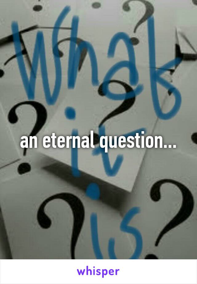 an eternal question...