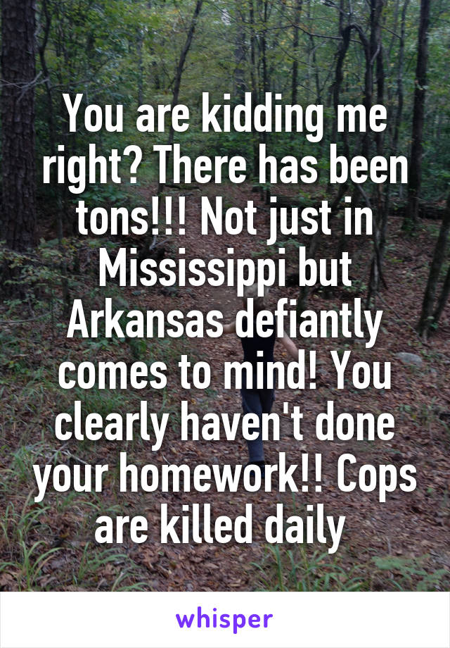 You are kidding me right? There has been tons!!! Not just in Mississippi but Arkansas defiantly comes to mind! You clearly haven't done your homework!! Cops are killed daily 