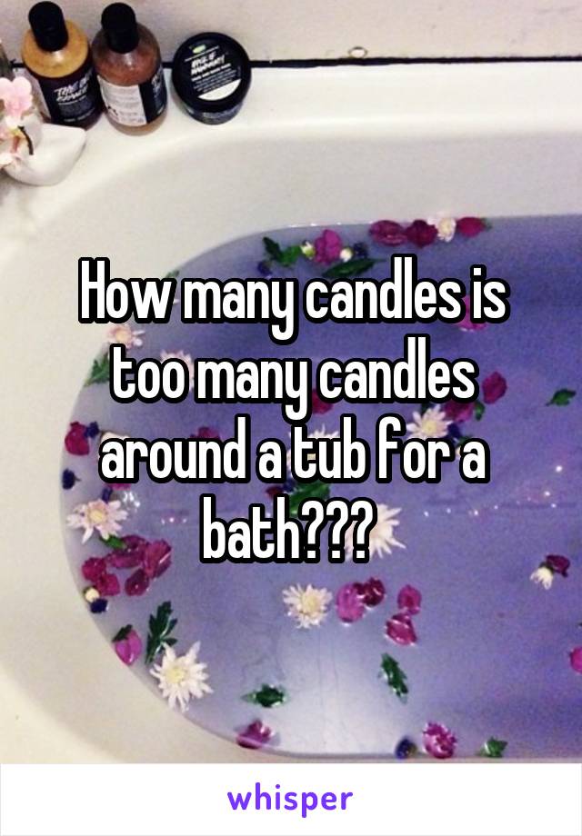 How many candles is too many candles around a tub for a bath??? 