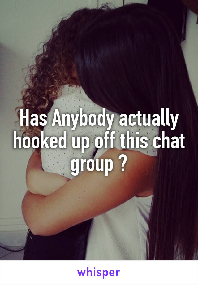 Has Anybody actually hooked up off this chat group ?