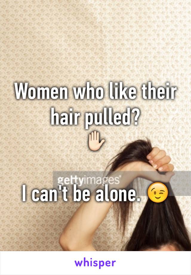 Women who like their hair pulled? 
✋🏻

I can't be alone. 😉