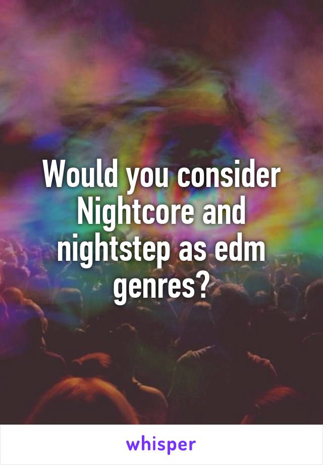 Would you consider Nightcore and nightstep as edm genres?