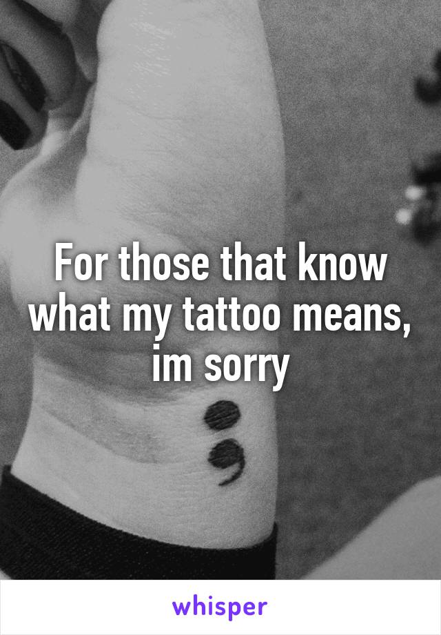 For those that know what my tattoo means, im sorry