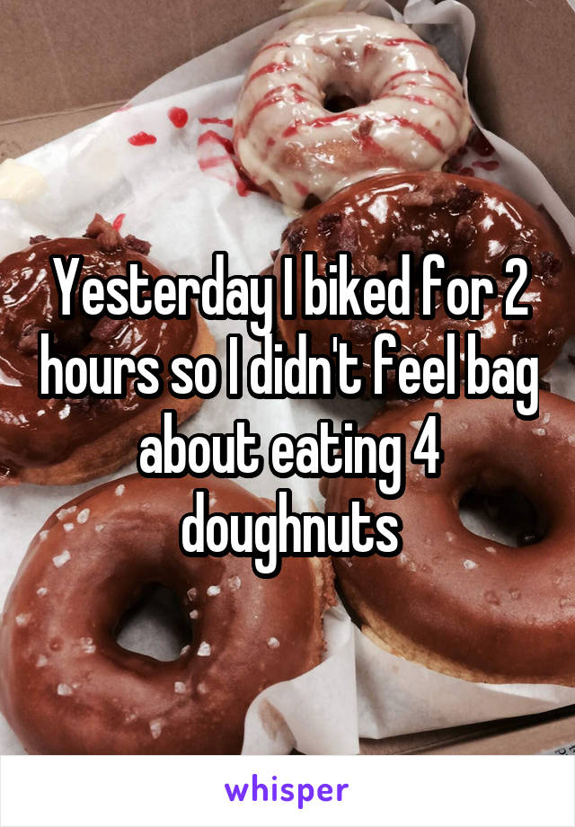 Yesterday I biked for 2 hours so I didn't feel bag about eating 4 doughnuts