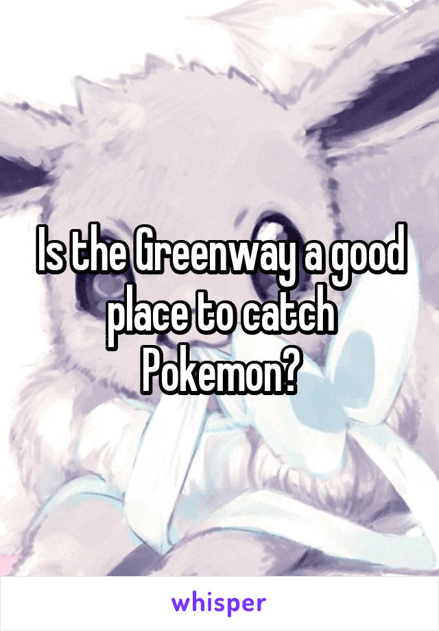 Is the Greenway a good place to catch Pokemon?