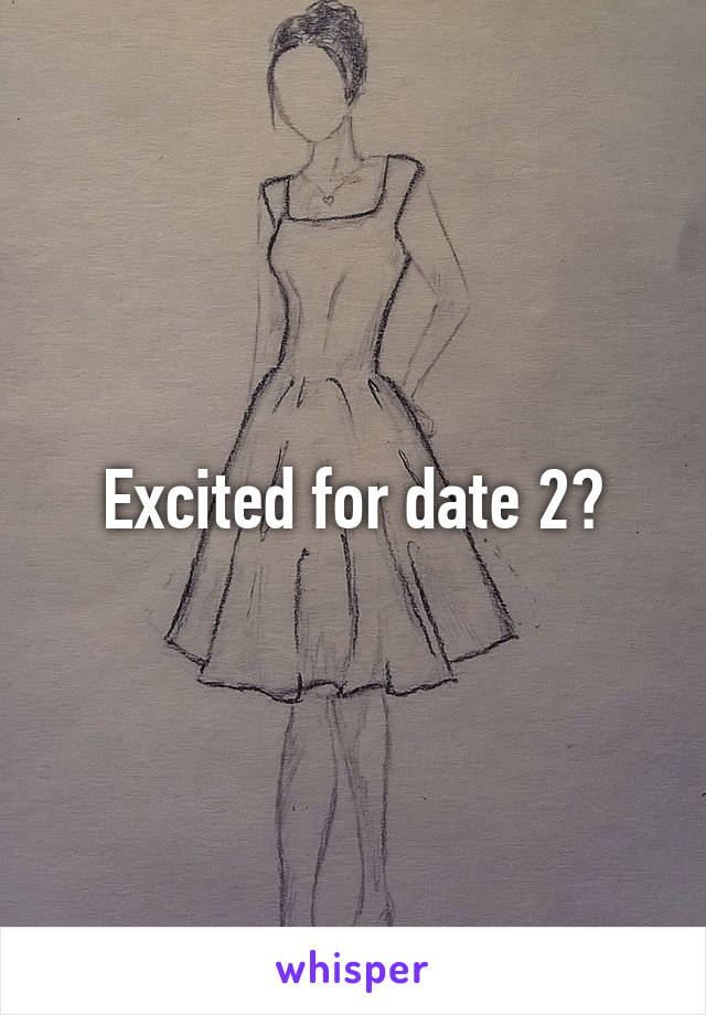 Excited for date 2?