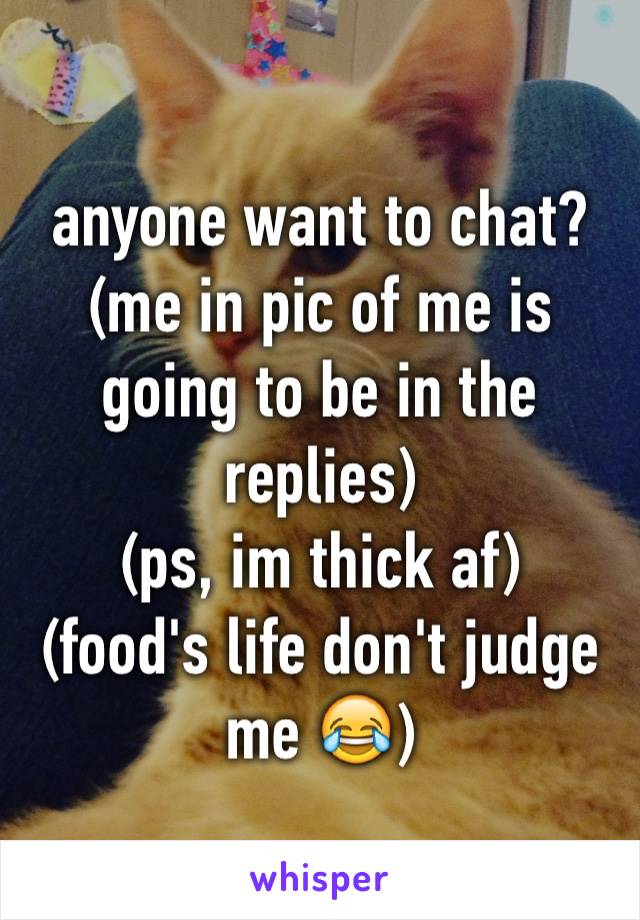 anyone want to chat?
(me in pic of me is going to be in the replies)
(ps, im thick af)
(food's life don't judge me 😂)