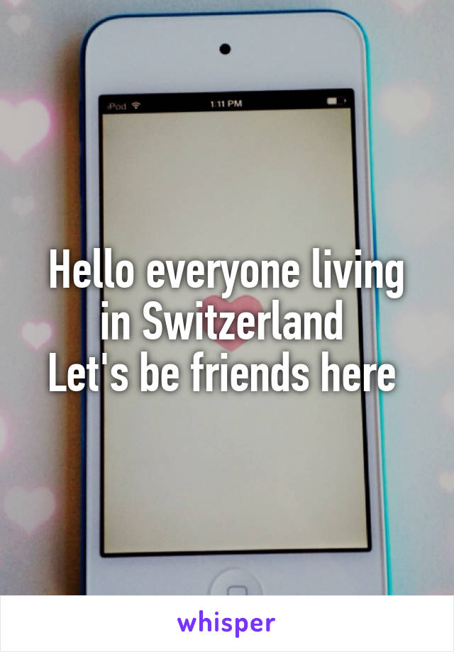 Hello everyone living in Switzerland 
Let's be friends here 