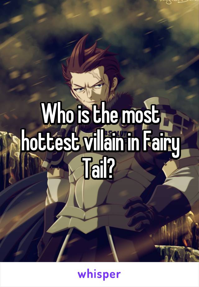 Who is the most hottest villain in Fairy Tail? 