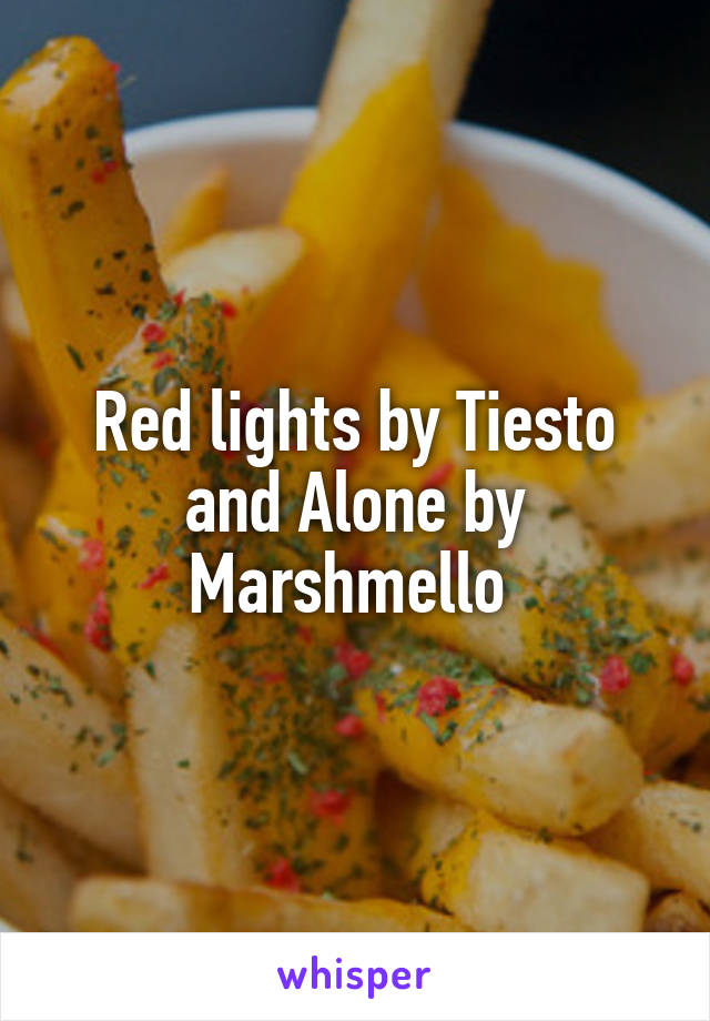 Red lights by Tiesto and Alone by Marshmello 