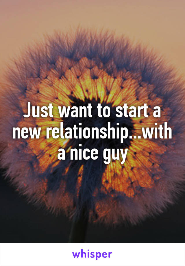 Just want to start a new relationship...with a nice guy