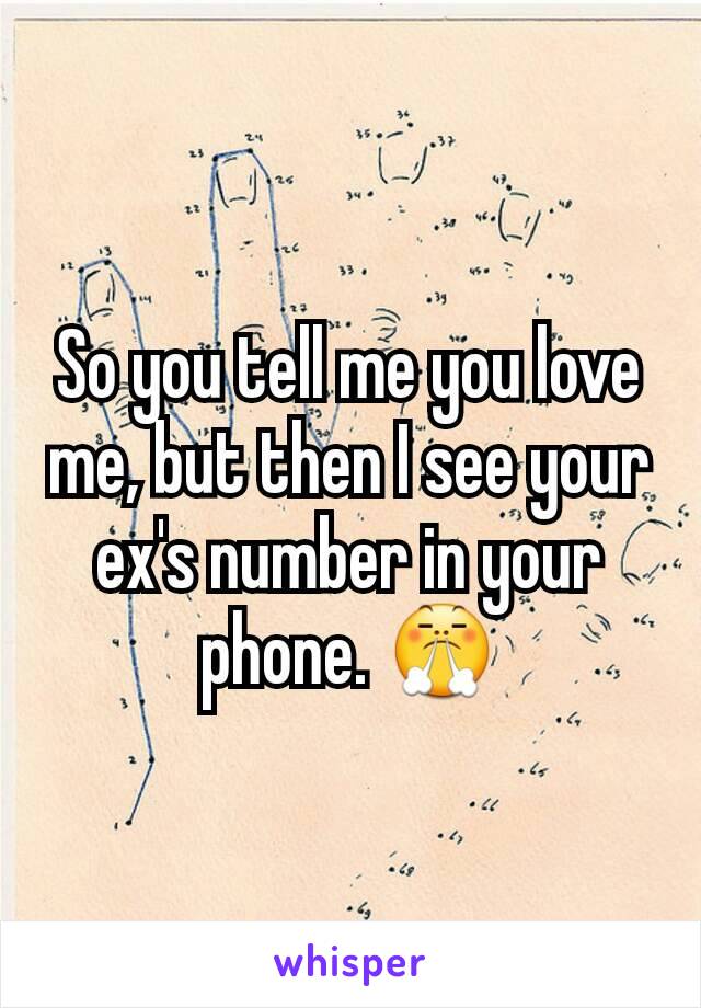 So you tell me you love me, but then I see your ex's number in your phone. 😤