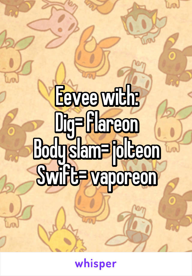 Eevee with:
Dig= flareon
Body slam= jolteon
Swift= vaporeon