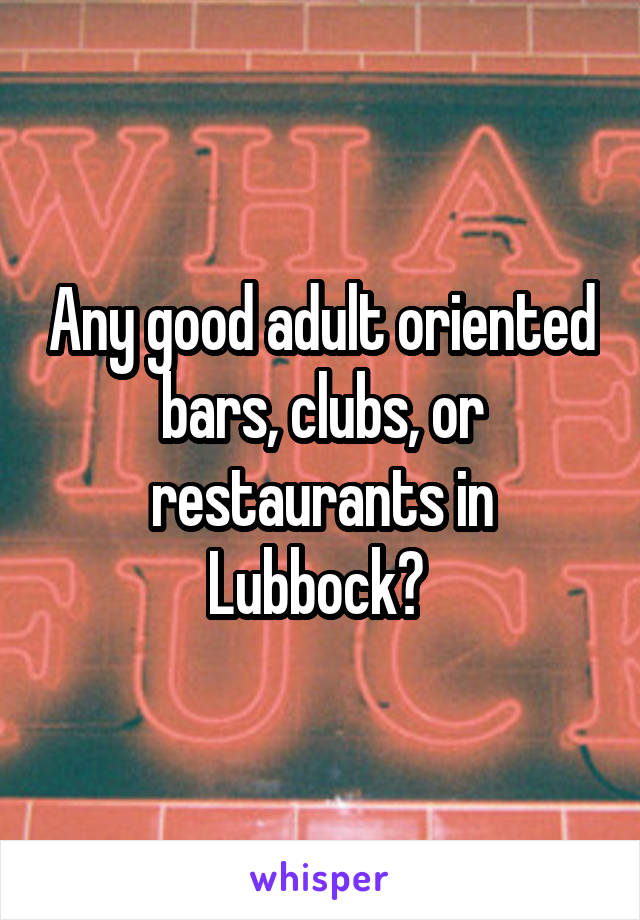 Any good adult oriented bars, clubs, or restaurants in Lubbock? 