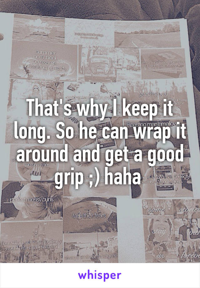 That's why I keep it long. So he can wrap it around and get a good grip ;) haha 