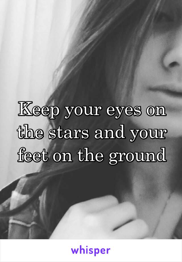 Keep your eyes on the stars and your feet on the ground